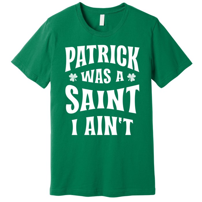 Patrick Was A Saint But I Ain't St Patricks Day Premium T-Shirt