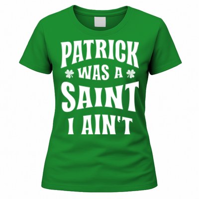 Patrick Was A Saint But I Ain't St Patricks Day Women's T-Shirt