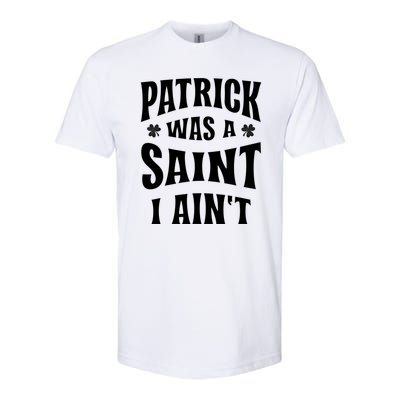 Patrick Was A Saint But I Ain't St Patricks Day Softstyle CVC T-Shirt