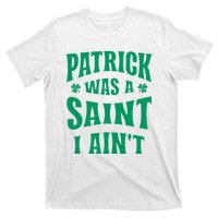 Patrick Was A Saint But I Ain't St Patricks Day T-Shirt