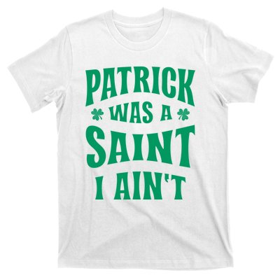 Patrick Was A Saint But I Ain't St Patricks Day T-Shirt