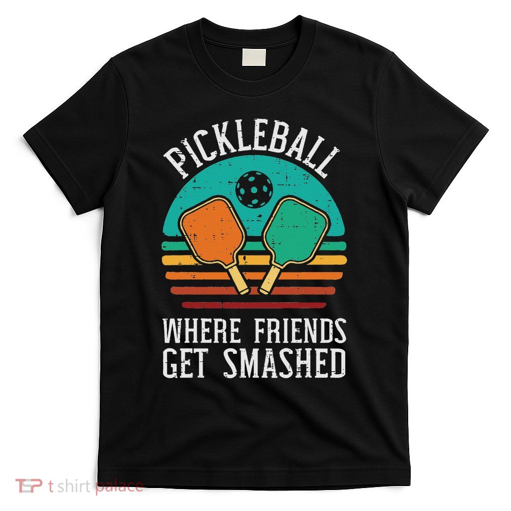 Pickleball Where Friends Get Smashed Pickle Ball Men Women T-Shirt