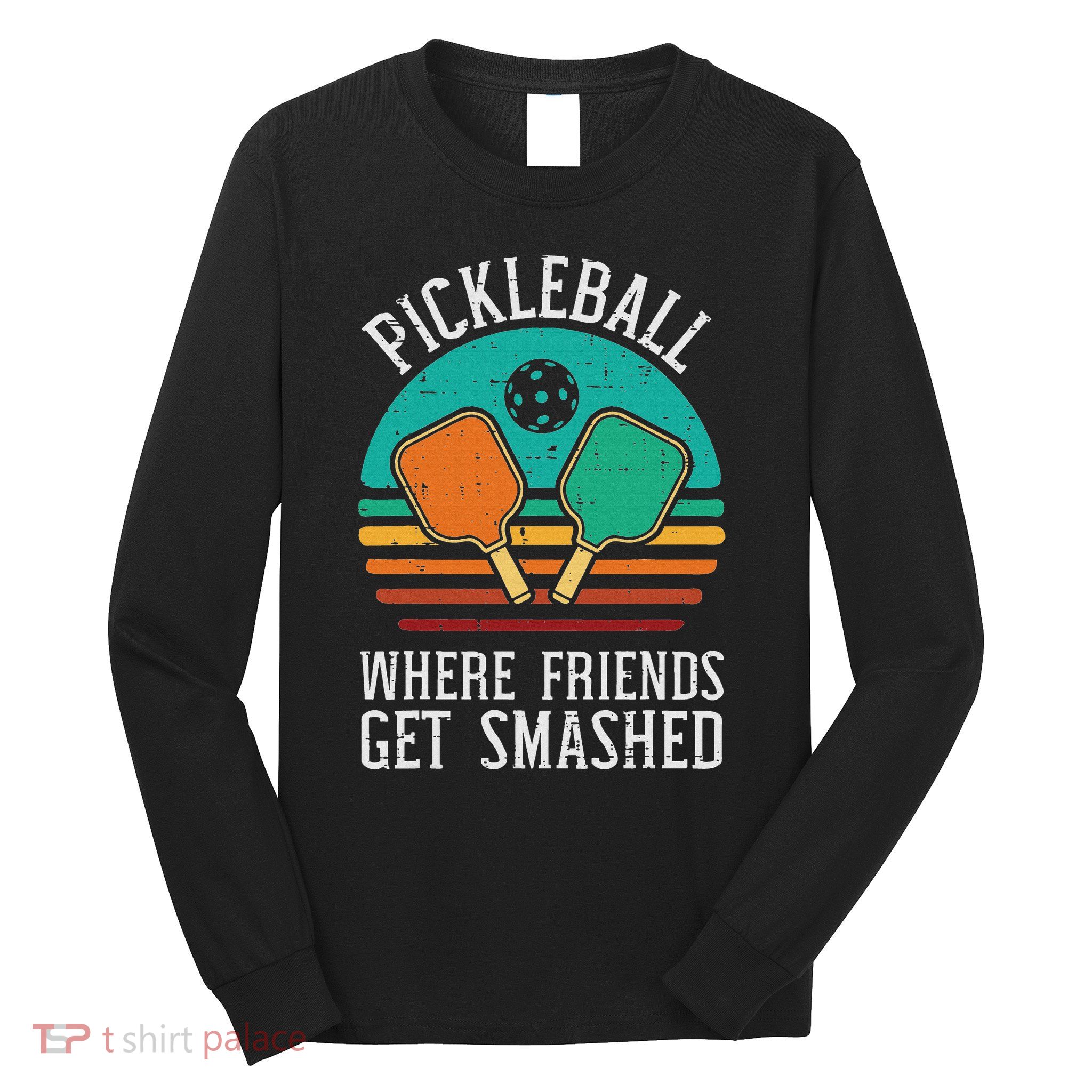 Pickleball Where Friends Get Smashed Pickle Ball Long Sleeve Shirt