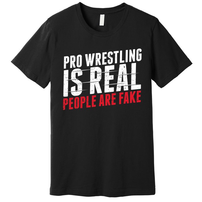 Pro Wrestling Is Real People Are Fake Funny Premium T-Shirt