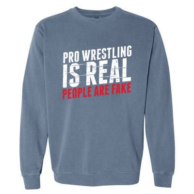 Pro Wrestling Is Real People Are Fake Funny Garment-Dyed Sweatshirt