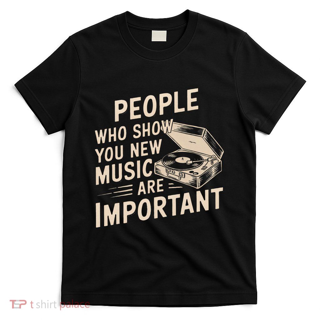 People Who Show You New Music Are Important Funny Musician T-Shirt