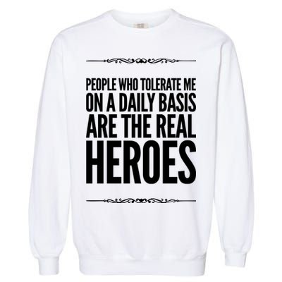 People Who Tolerate Me On A Daily Basis Are The Real Heroes Funny Garment-Dyed Sweatshirt