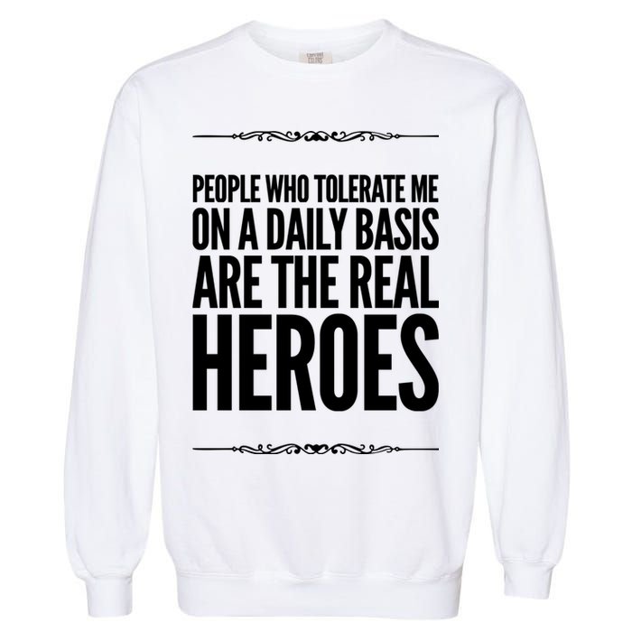People Who Tolerate Me On A Daily Basis Are The Real Heroes Funny Garment-Dyed Sweatshirt