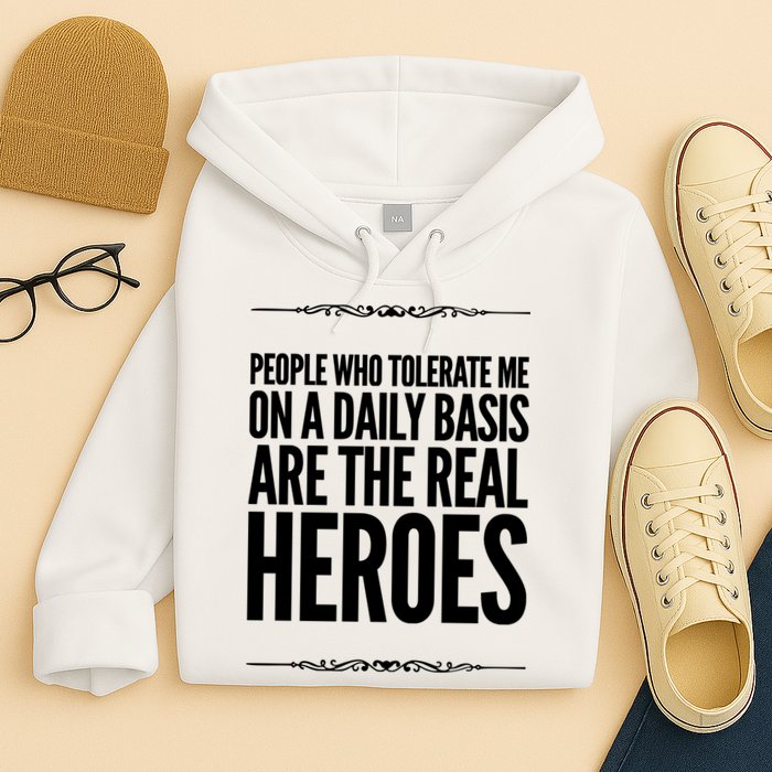 People Who Tolerate Me On A Daily Basis Are The Real Heroes Funny Hoodie