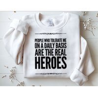 People Who Tolerate Me On A Daily Basis Are The Real Heroes Funny Sweatshirt