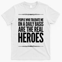 People Who Tolerate Me On A Daily Basis Are The Real Heroes Funny T-Shirt