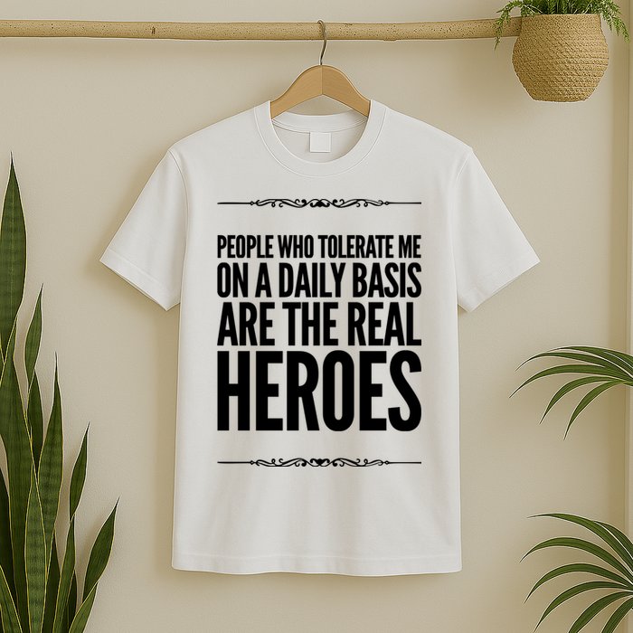 People Who Tolerate Me On A Daily Basis Are The Real Heroes Funny T-Shirt