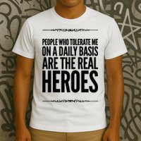 People Who Tolerate Me On A Daily Basis Are The Real Heroes Funny T-Shirt