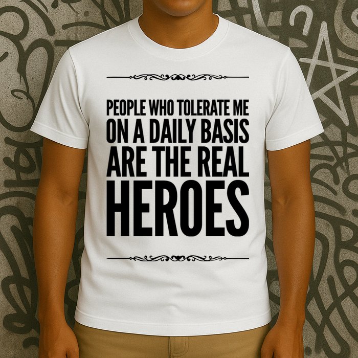 People Who Tolerate Me On A Daily Basis Are The Real Heroes Funny T-Shirt