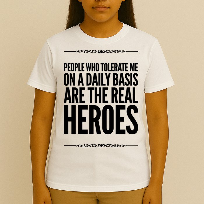 People Who Tolerate Me On A Daily Basis Are The Real Heroes Funny T-Shirt