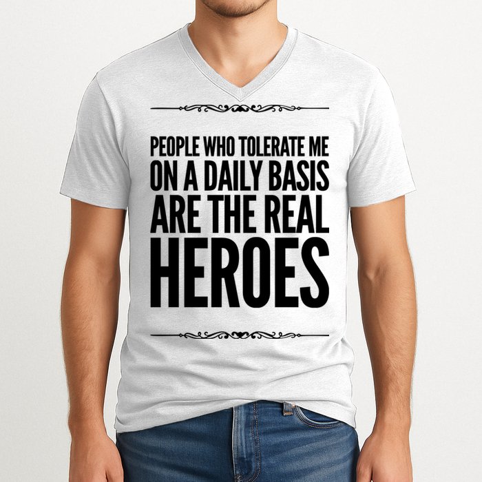People Who Tolerate Me On A Daily Basis Are The Real Heroes Funny V-Neck T-Shirt