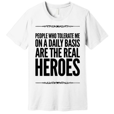 People Who Tolerate Me On A Daily Basis Are The Real Heroes Funny Premium T-Shirt