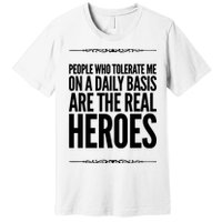People Who Tolerate Me On A Daily Basis Are The Real Heroes Funny Premium T-Shirt