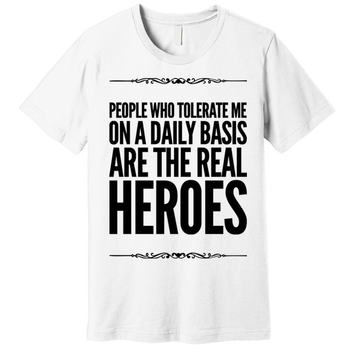 People Who Tolerate Me On A Daily Basis Are The Real Heroes Funny Premium T-Shirt