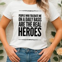 People Who Tolerate Me On A Daily Basis Are The Real Heroes Funny Womens T-Shirt