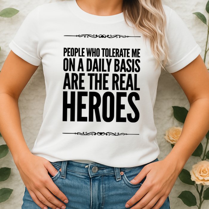 People Who Tolerate Me On A Daily Basis Are The Real Heroes Funny Womens T-Shirt