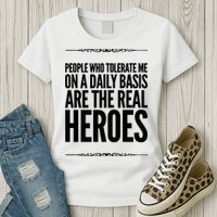 People Who Tolerate Me On A Daily Basis Are The Real Heroes Funny Womens T-Shirt