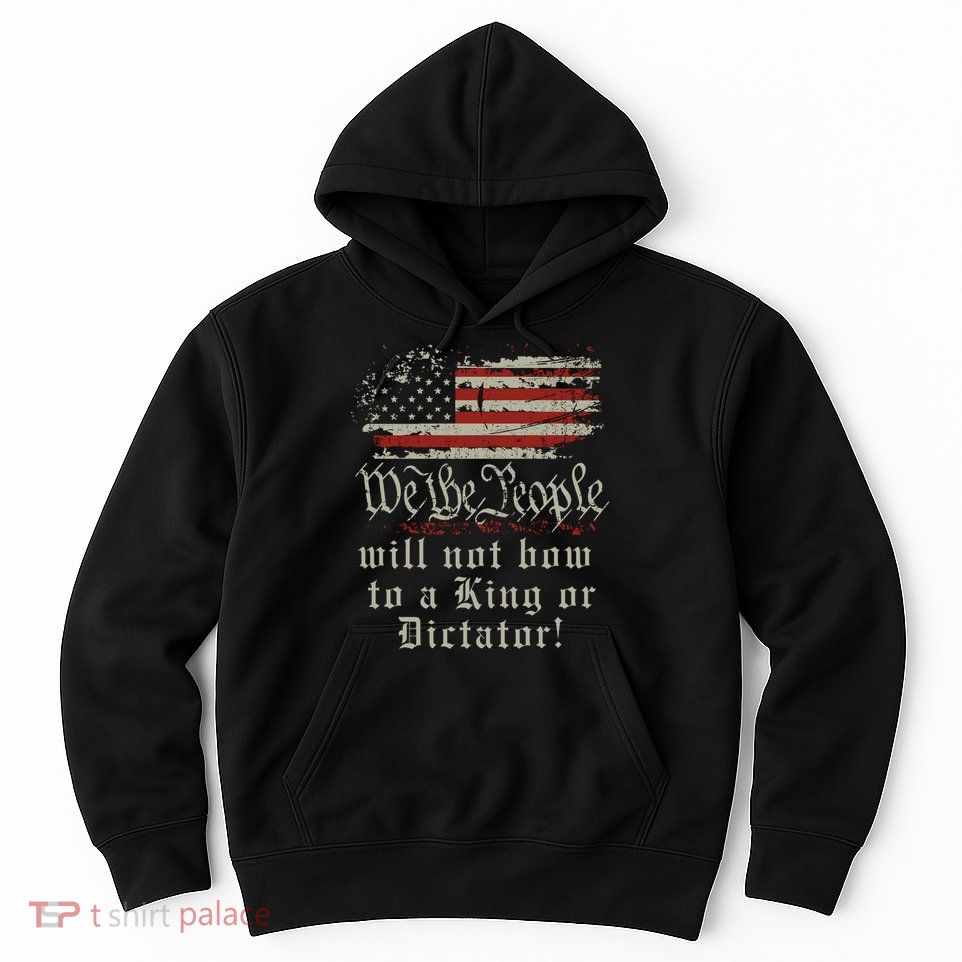 Patriotic We the people Will Not Bow to King or Dictator Hoodie