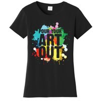 Pour Your Art Out Artist Paint Painter Painting Women's T-Shirt