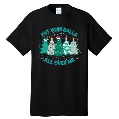 Put Your Balls All Over Me Christmas Tree Funny Family Xmas Tall T-Shirt