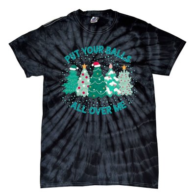 Put Your Balls All Over Me Christmas Tree Funny Family Xmas Tie-Dye T-Shirt