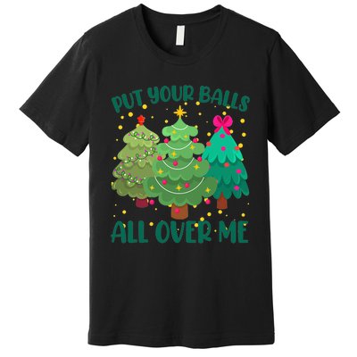 Put Your Balls All Over Me Christmas Trees Premium T-Shirt