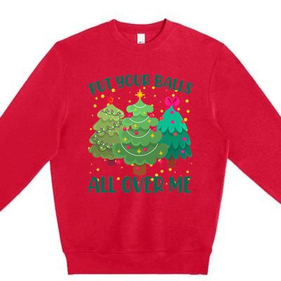 Put Your Balls All Over Me Christmas Trees Premium Crewneck Sweatshirt