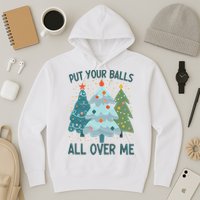 Put Your Balls All Over Me , Funny Christmas Hoodie
