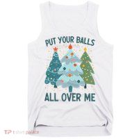 Put Your Balls All Over Me , Funny Christmas Tank Top