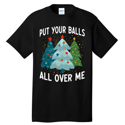 Put Your Balls All Over Me Funny Christmas Tree Xmas Costume Tall T-Shirt