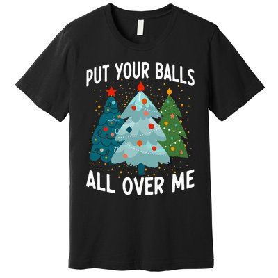 Put Your Balls All Over Me Funny Christmas Tree Xmas Costume Premium T-Shirt