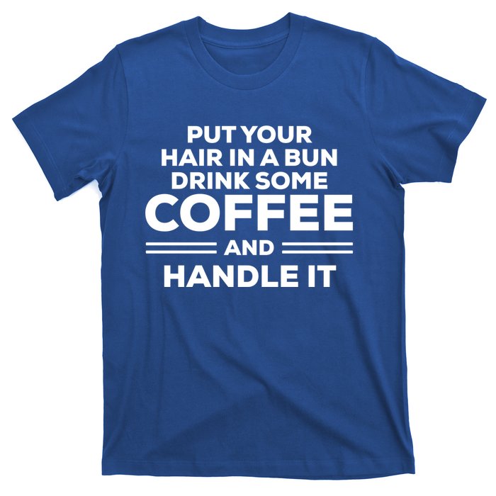 Put Your Hair In A Bun Some Coffee And Handle It Gift T-Shirt