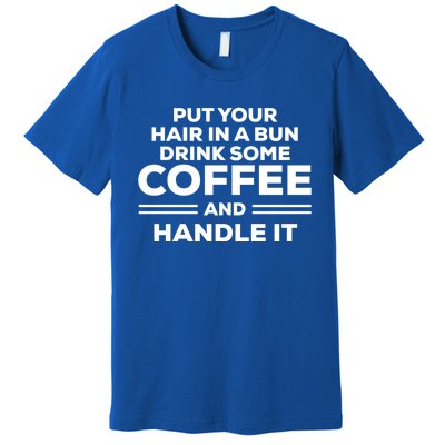 Put Your Hair In A Bun Some Coffee And Handle It Gift Premium T-Shirt