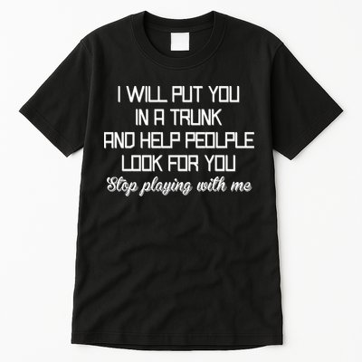 Put You In A Trunk And Help People Look For You Stop Playing Tall T-Shirt