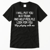 Put You In A Trunk And Help People Look For You Stop Playing Tall T-Shirt