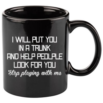Put You In A Trunk And Help People Look For You Stop Playing 11oz C Handle Ceramic Mug