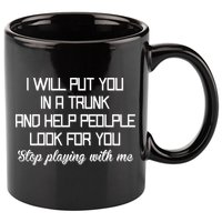 Put You In A Trunk And Help People Look For You Stop Playing 11oz C Handle Ceramic Mug
