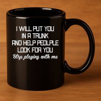 Put You In A Trunk And Help People Look For You Stop Playing 11oz C Handle Ceramic Mug