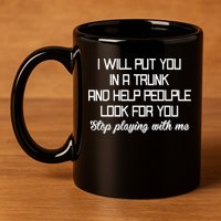 Put You In A Trunk And Help People Look For You Stop Playing 11oz C Handle Ceramic Mug