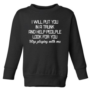 Put You In A Trunk And Help People Look For You Stop Playing Toddler Sweatshirt