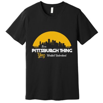 Pittsburgh Yinzer Pittsburghese Its A Pittsburgh Thing Yinz Premium T-Shirt