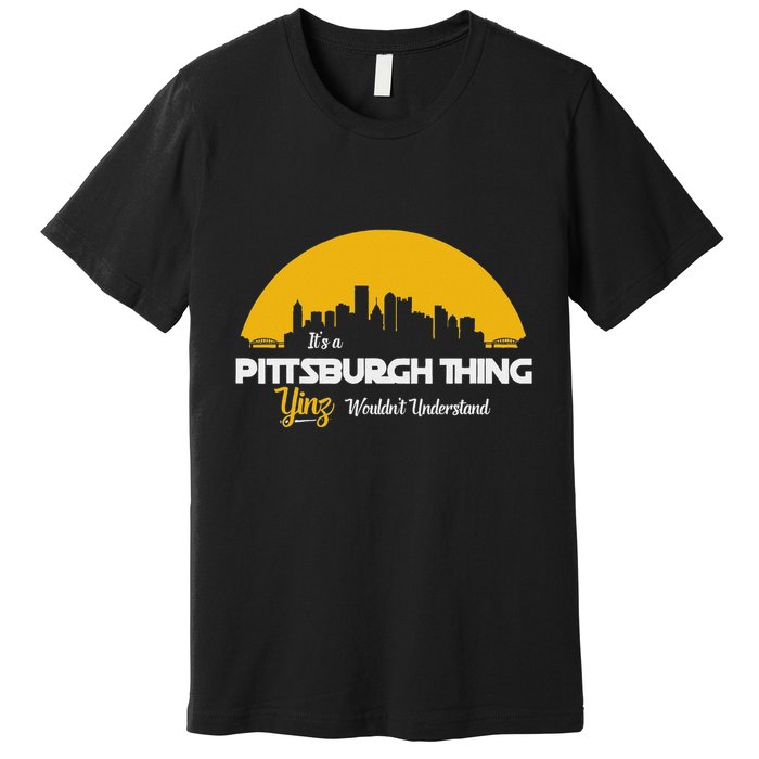 Pittsburgh Yinzer Pittsburghese Its A Pittsburgh Thing Yinz Premium T-Shirt