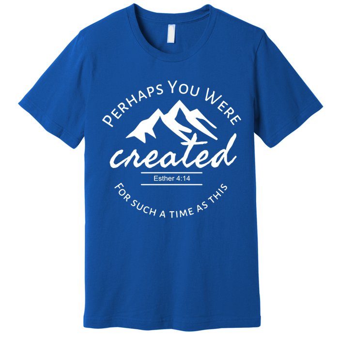 Perhaps You Were Created For Such A Time As This Esther 4 14 Great Gift Premium T-Shirt