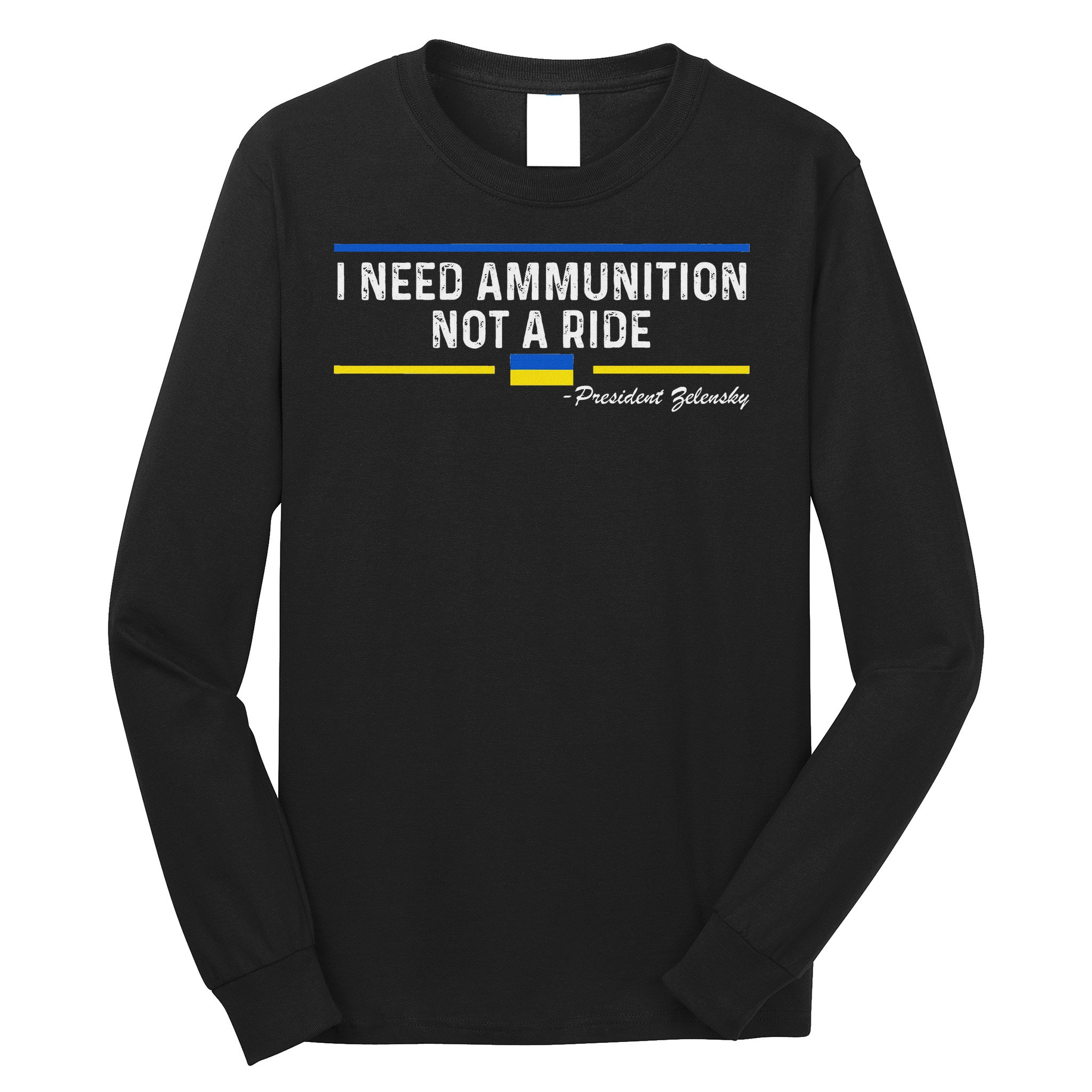 President Zelensky I Need Ammunition Not A Ride Ukraine Flag Long Sleeve Shirt
