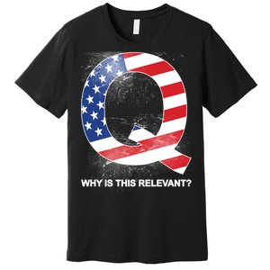 Q Anon Why Is this Relevant Premium T-Shirt